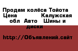 Продам колёса Тойота › Цена ­ 20 000 - Калужская обл. Авто » Шины и диски   